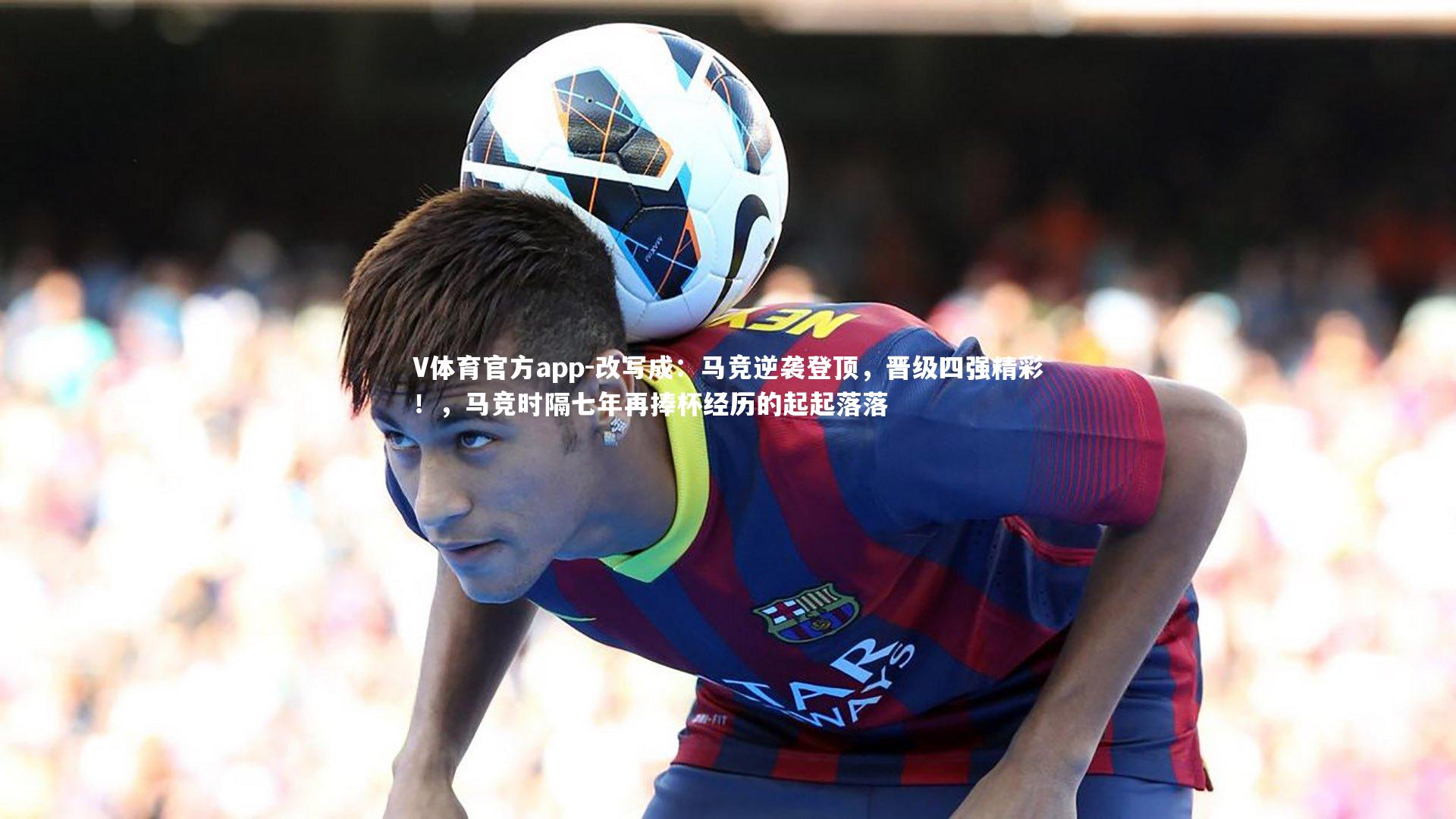 改写成:马竞逆袭登顶,晋级四强精彩!,马竞时隔七年再捧杯经历的起起落落