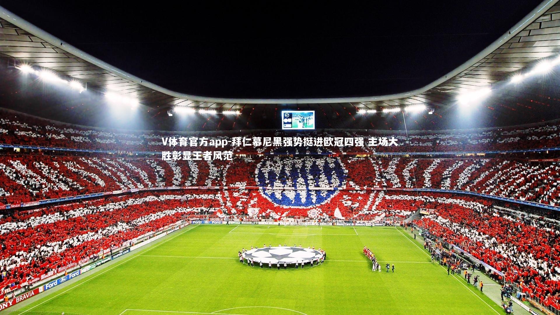 拜仁慕尼黑强势挺进欧冠四强 主场大胜彰显王者风范