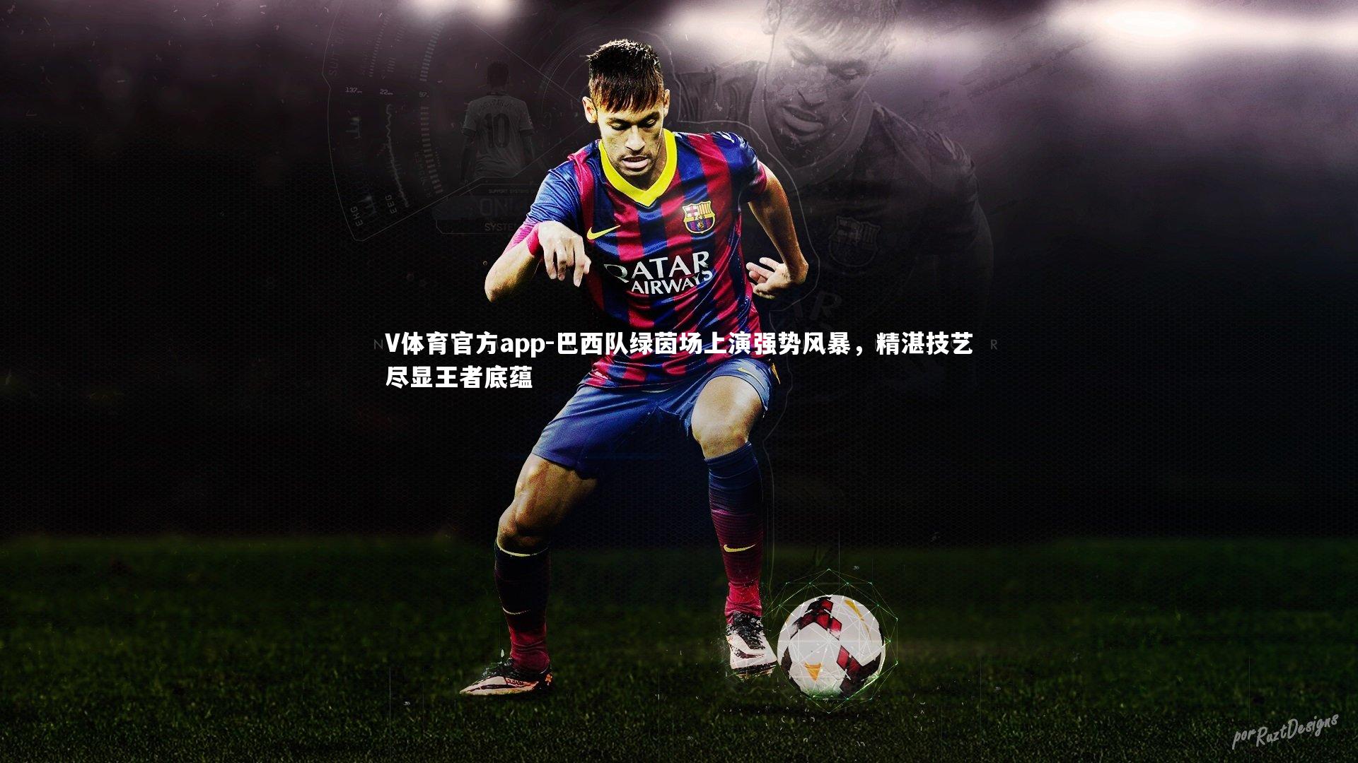 巴西队绿茵场上演强势风暴，精湛技艺尽显王者底蕴