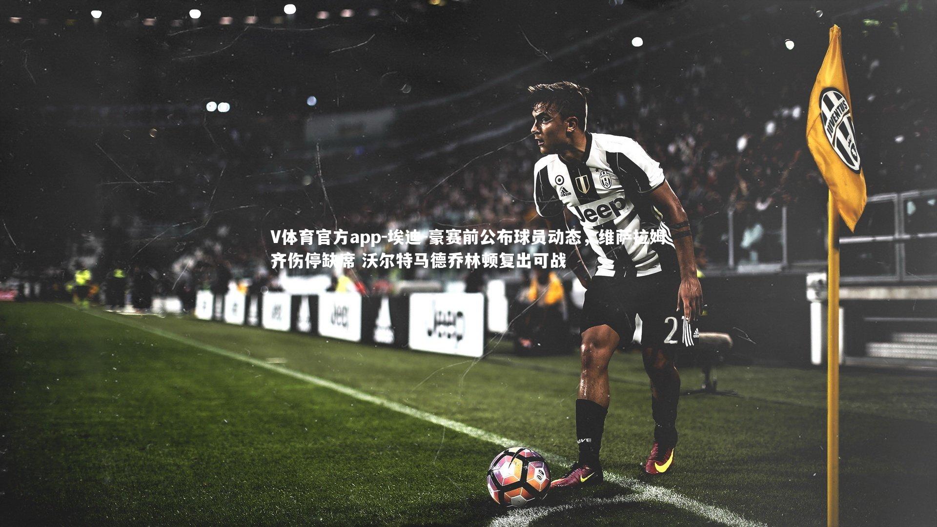 埃迪-豪赛前公布球员动态，维萨拉姆齐伤停缺席 沃尔特马德乔林顿复出可战