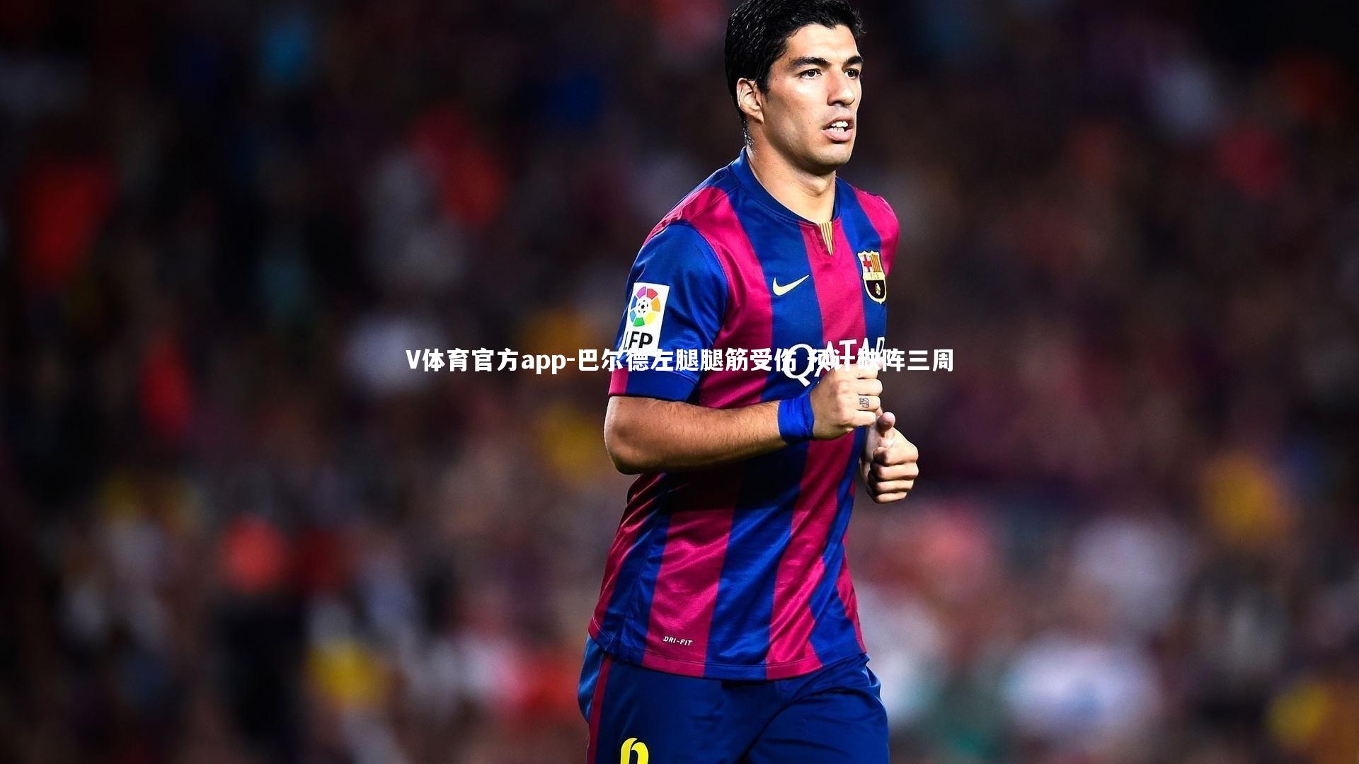 巴尔德左腿腿筋受伤 预计缺阵三周